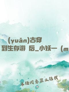 從遠(yuǎn)古穿到生存游戲后