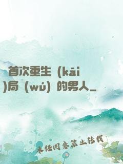 從首次重生開(kāi)局無(wú)敵的男人
