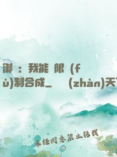 御獸：我能無限復(fù)制合成