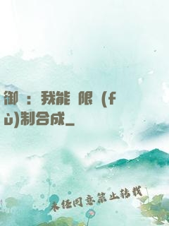御獸：我能無限復(fù)制合成