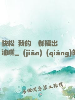 快松開我的裝備都摸出油啦
