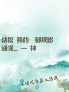 快松開我的裝備都摸出油啦
