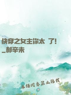 快穿之女主你太飄了！