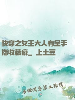快穿之女王大人有金手指收藏癖