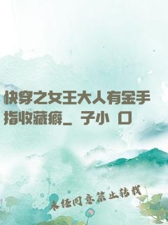 快穿之女王大人有金手指收藏癖