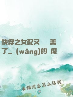 快穿之女配又搶戲獨美了