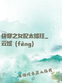 快穿之女配太猖狂