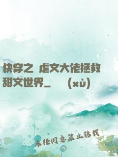 快穿之當虐文大佬拯救甜文世界