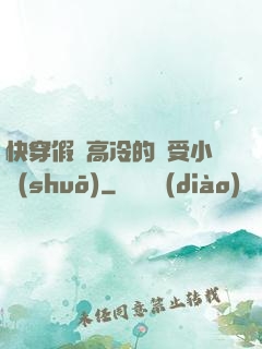快穿假裝高冷的騷受小說(shuō)