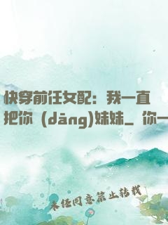 快穿前任女配：我一直把你當(dāng)妹妹