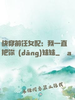 快穿前任女配：我一直把你當(dāng)妹妹