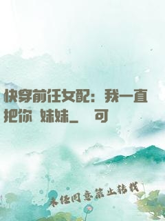 快穿前任女配：我一直把你當妹妹