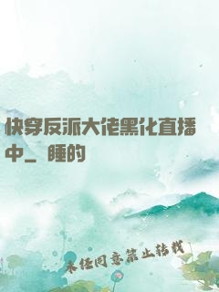 快穿反派大佬黑化直播中