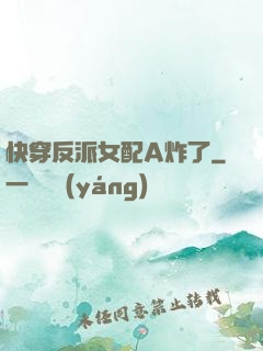 快穿反派女配A炸了