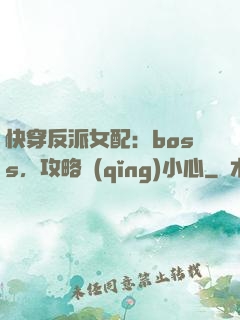 快穿反派女配：boss，攻略請(qǐng)小心