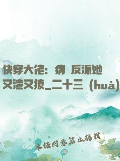 快穿大佬：病嬌反派她又渣又撩