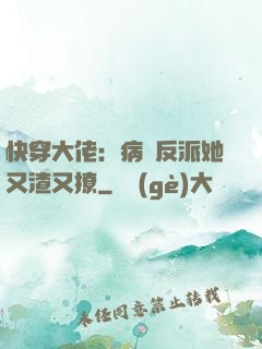 快穿大佬：病嬌反派她又渣又撩