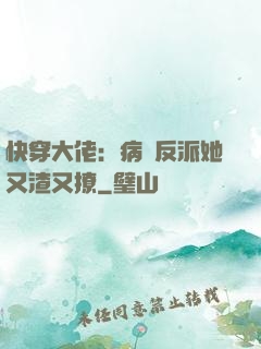 快穿大佬：病嬌反派她又渣又撩