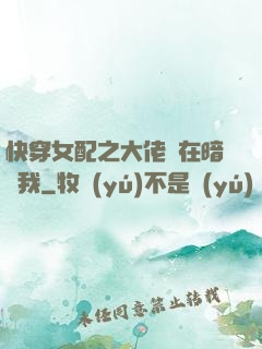 快穿女配之大佬總在暗戀我