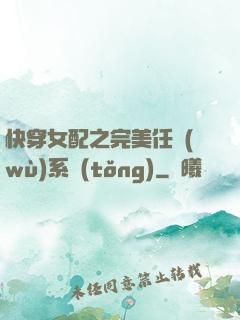 快穿女配之完美任務(wù)系統(tǒng)