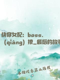 快穿女配：boss，強(qiáng)勢撩