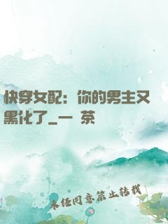 快穿女配：你的男主又黑化了