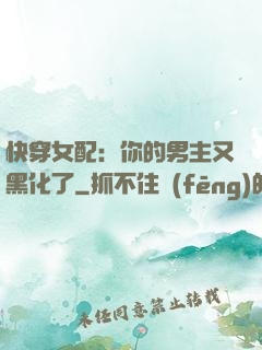 快穿女配：你的男主又黑化了
