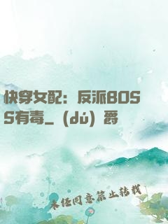 快穿女配：反派BOSS有毒