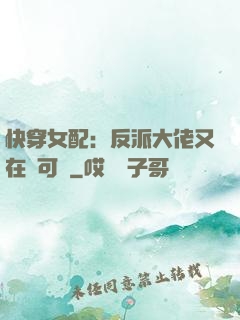 快穿女配：反派大佬又在裝可憐