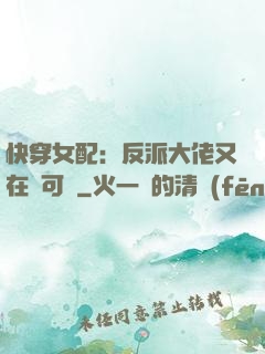 快穿女配：反派大佬又在裝可憐