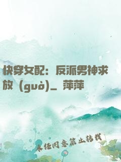 快穿女配：反派男神求放過(guò)