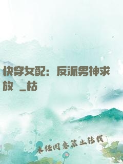快穿女配：反派男神求放過