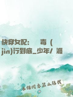 快穿女配：將惡毒進(jìn)行到底