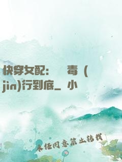 快穿女配：將惡毒進(jìn)行到底