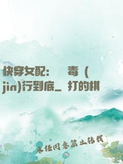 快穿女配：將惡毒進(jìn)行到底