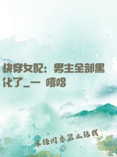 快穿女配：男主全部黑化了