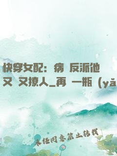 快穿女配：病嬌反派他又蘇又撩人