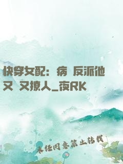 快穿女配：病嬌反派他又蘇又撩人