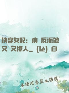 快穿女配：病嬌反派他又蘇又撩人