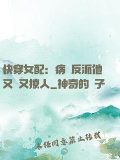快穿女配：病嬌反派他又蘇又撩人