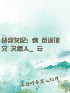 快穿女配：病嬌反派他又蘇又撩人