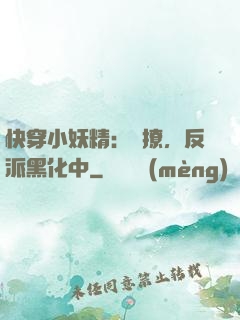 快穿小妖精：別撩，反派黑化中