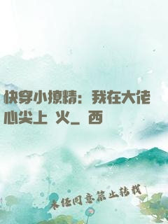 快穿小撩精：我在大佬心尖上點火