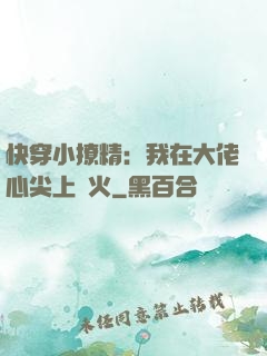 快穿小撩精：我在大佬心尖上點火