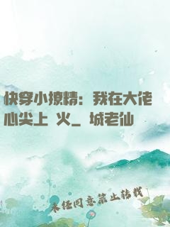快穿小撩精：我在大佬心尖上點火