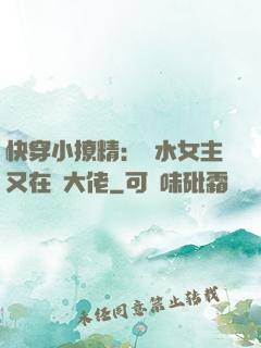 快穿小撩精：禍水女主又在裝大佬