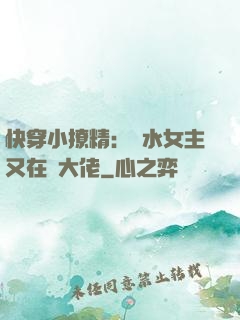 快穿小撩精：禍水女主又在裝大佬