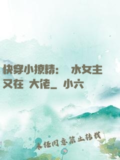 快穿小撩精：禍水女主又在裝大佬