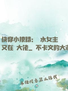 快穿小撩精：禍水女主又在裝大佬