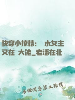 快穿小撩精：禍水女主又在裝大佬